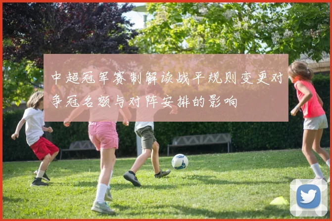 中超冠军赛制解读战平规则变更对争冠名额与对阵安排的影响