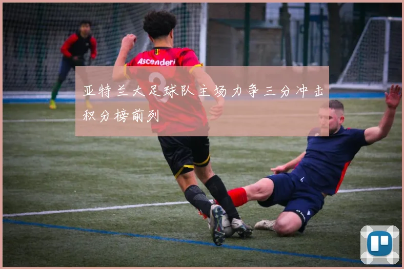 亚特兰大足球队主场力争三分冲击积分榜前列