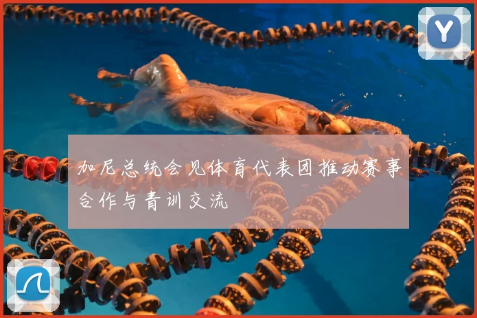 加尼总统会见体育代表团推动赛事合作与青训交流