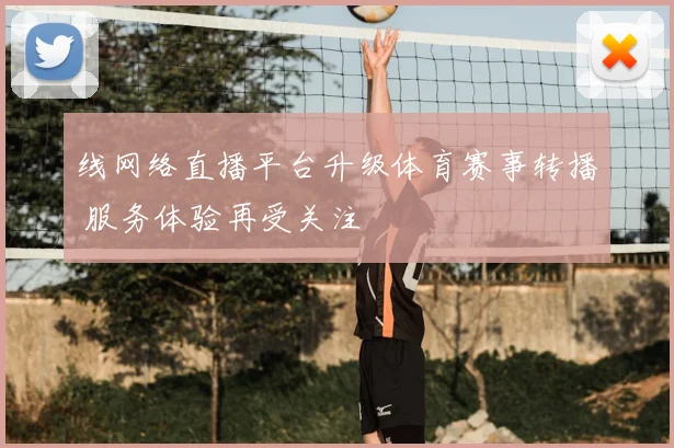 线网络直播平台升级体育赛事转播 服务体验再受关注