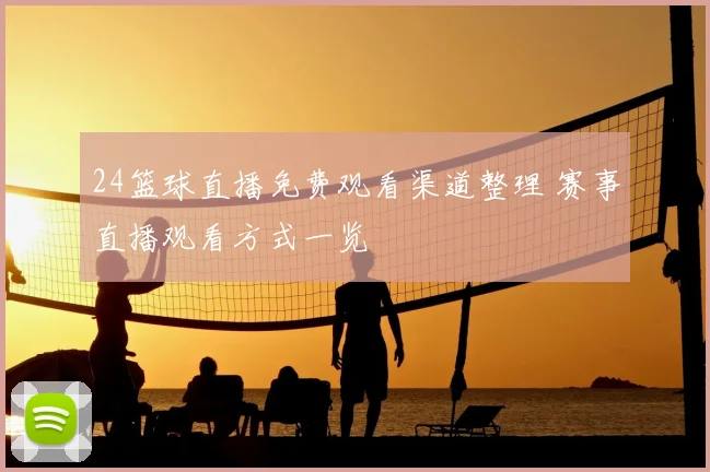 24篮球直播免费观看渠道整理 赛事直播观看方式一览