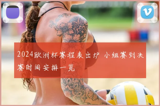 2024欧洲杯赛程表出炉 小组赛到决赛时间安排一览