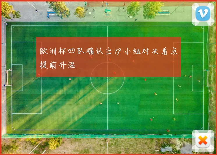 欧洲杯四队确认出炉小组对决看点提前升温
