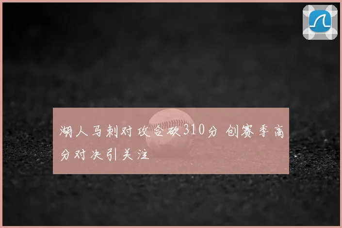 湖人马刺对攻合砍310分 创赛季高分对决引关注
