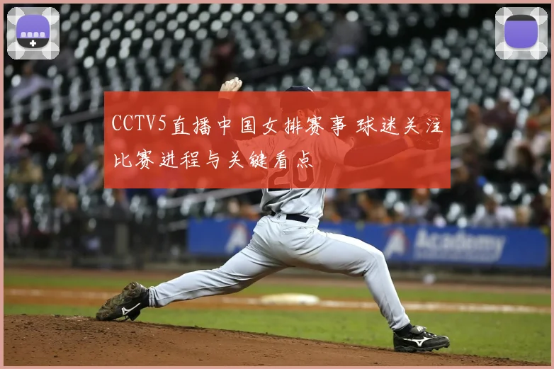 CCTV5直播中国女排赛事 球迷关注比赛进程与关键看点