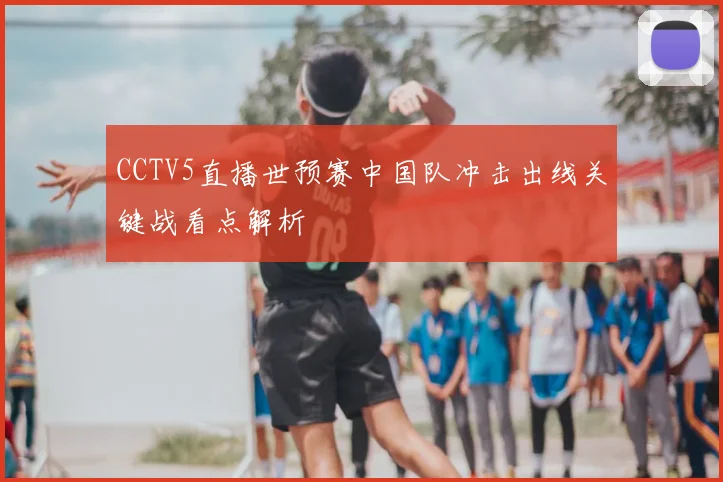 CCTV5直播世预赛中国队冲击出线关键战看点解析