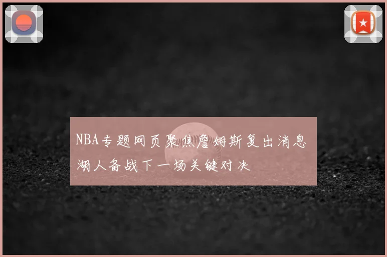 NBA专题网页聚焦詹姆斯复出消息 湖人备战下一场关键对决