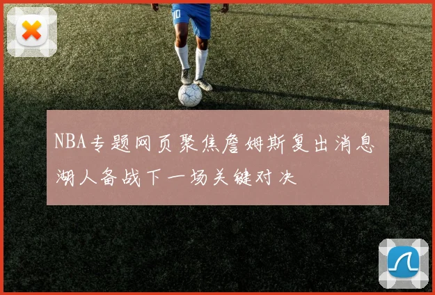 NBA专题网页聚焦詹姆斯复出消息 湖人备战下一场关键对决