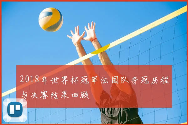 2018年世界杯冠军法国队夺冠历程与决赛结果回顾