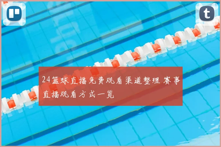 24篮球直播免费观看渠道整理 赛事直播观看方式一览