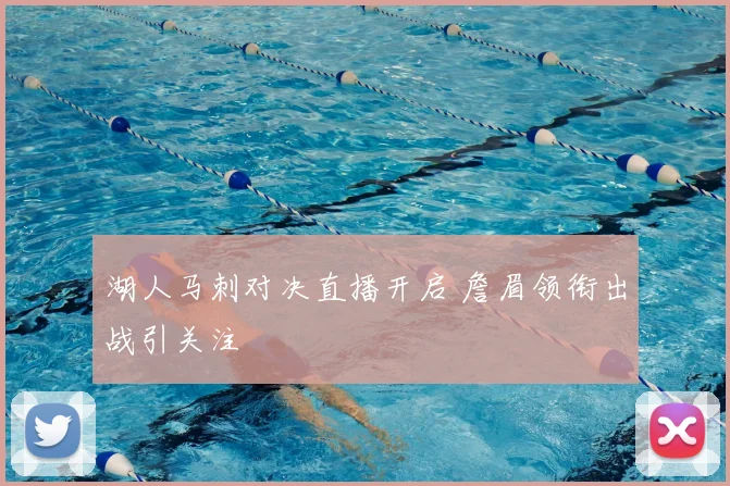 湖人马刺对决直播开启 詹眉领衔出战引关注