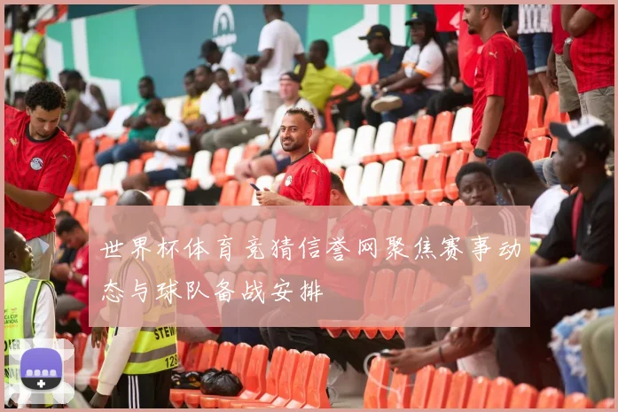 世界杯体育竞猜信誉网聚焦赛事动态与球队备战安排