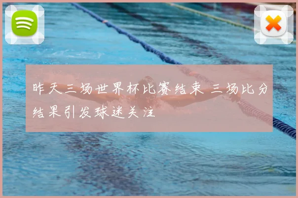 昨天三场世界杯比赛结束 三场比分结果引发球迷关注