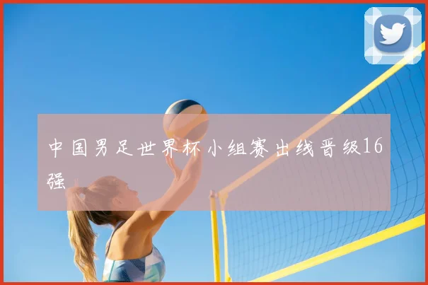 中国男足世界杯小组赛出线晋级16强