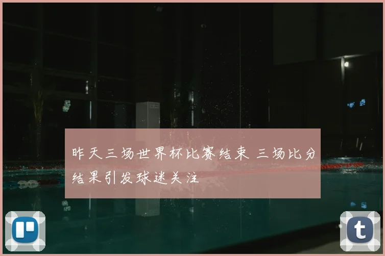 昨天三场世界杯比赛结束 三场比分结果引发球迷关注